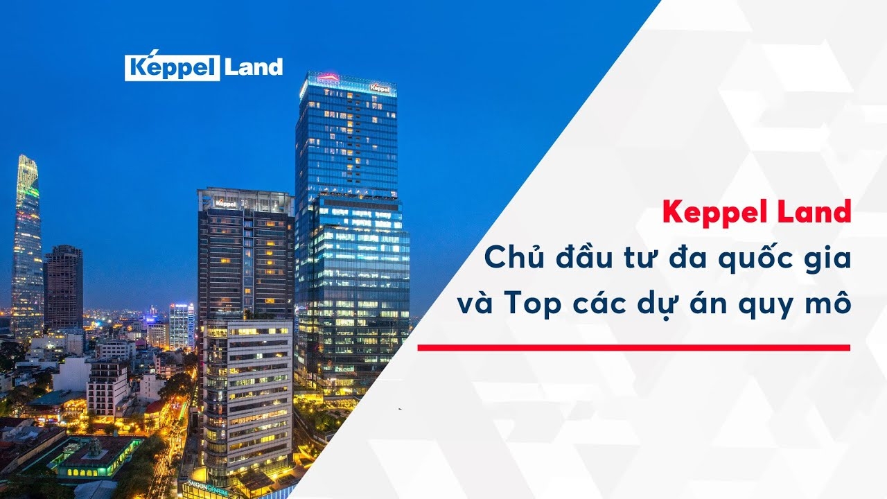 Chủ Đầu Tư Bất Động Sản Nước Ngoài Tiên Phong Và Lớn Mạnh Hàng Đầu Tại Việt NamKeppel Land
